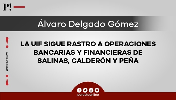 La UIF sigue rastro a operaciones bancarias y financieras de Salinas, Calderón y Peña