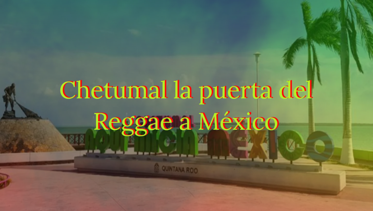 ¿Por qué Chetumal es conocida como la puerta del Reggae a México?