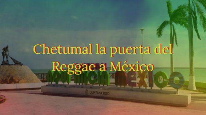 ¿Por qué Chetumal es conocida como la puerta del Reggae a México?